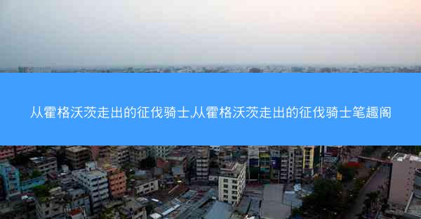 从霍格沃茨走出的征伐骑士,从霍格沃茨走出的征伐骑士笔趣阁