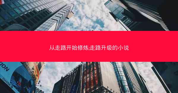 从走路开始修炼;走路升级的小说