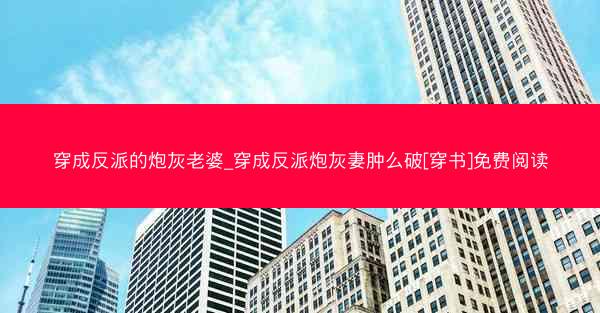 穿成反派的炮灰老婆_穿成反派炮灰妻肿么破[穿书]免费阅读