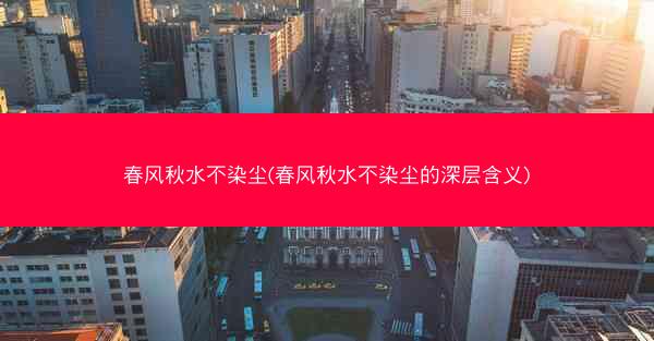 春风秋水不染尘(春风秋水不染尘的深层含义)