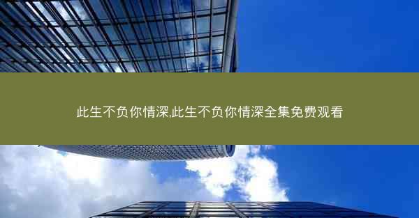此生不负你情深,此生不负你情深全集免费观看