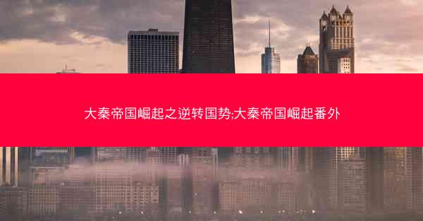 大秦帝国崛起之逆转国势;大秦帝国崛起番外