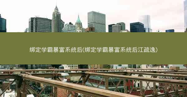 绑定学霸暴富系统后(绑定学霸暴富系统后江疏逸)
