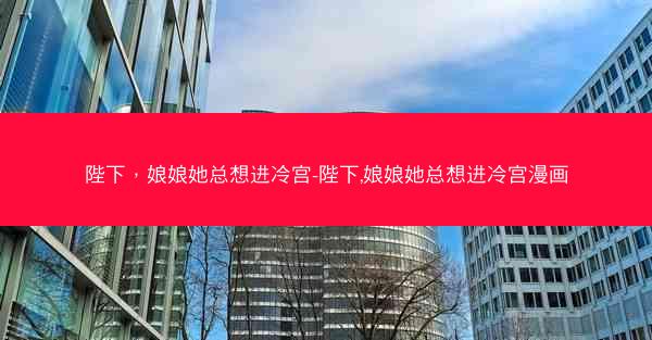 陛下，娘娘她总想进冷宫-陛下,娘娘她总想进冷宫漫画
