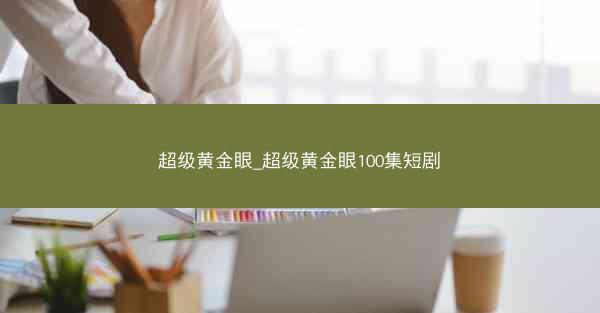 超级黄金眼_超级黄金眼100集短剧
