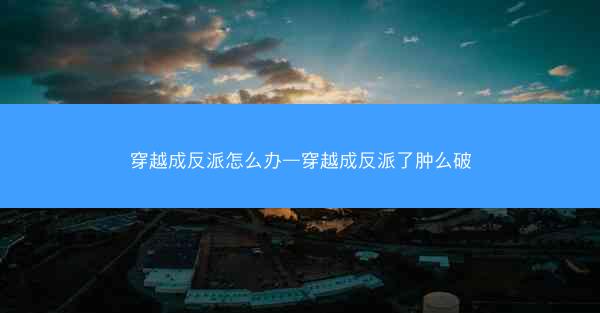 穿越成反派怎么办—穿越成反派了肿么破