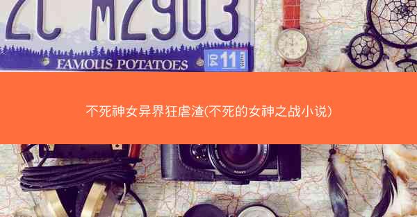不死神女异界狂虐渣(不死的女神之战小说)