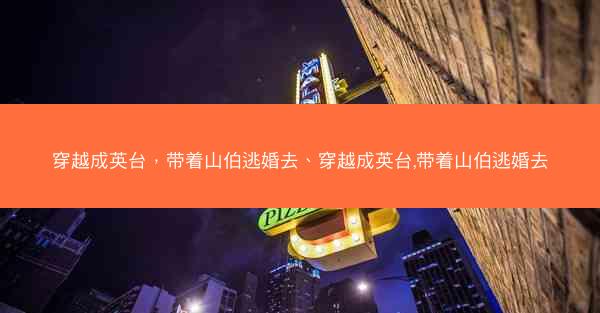 穿越成英台，带着山伯逃婚去、穿越成英台,带着山伯逃婚去