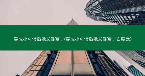 穿成小可怜后她又暴富了(穿成小可怜后她又暴富了百度云)