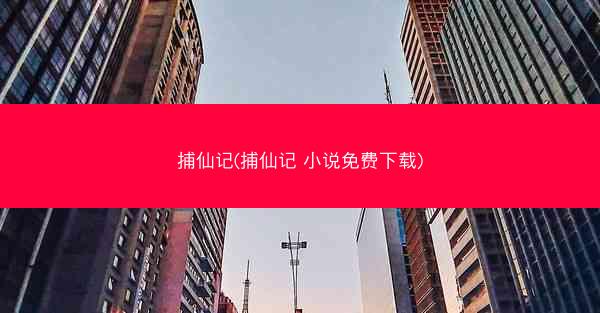 捕仙记(捕仙记 小说免费下载)