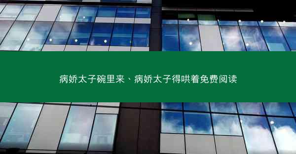 病娇太子碗里来、病娇太子得哄着免费阅读