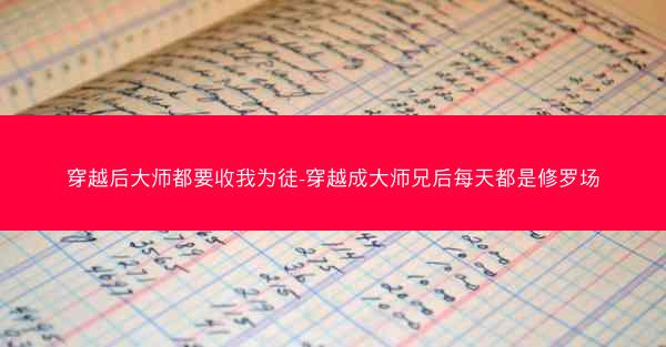 穿越后大师都要收我为徒-穿越成大师兄后每天都是修罗场