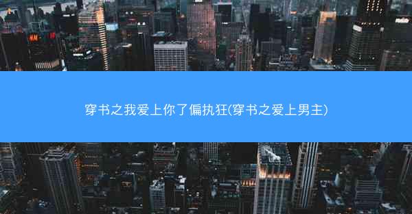 穿书之我爱上你了偏执狂(穿书之爱上男主)