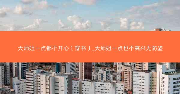 大师姐一点都不开心［穿书］_大师姐一点也不高兴无防盗