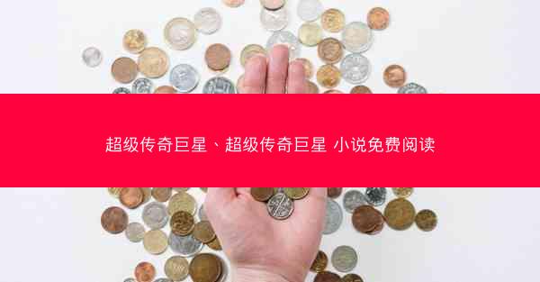 超级传奇巨星、超级传奇巨星 小说免费阅读