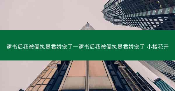 穿书后我被偏执暴君娇宠了—穿书后我被偏执暴君娇宠了 小楼花开