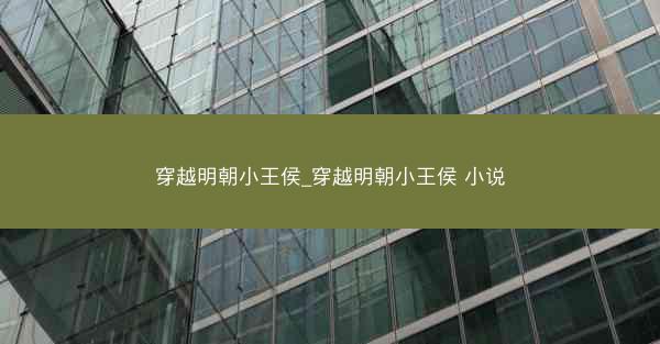 穿越明朝小王侯_穿越明朝小王侯 小说