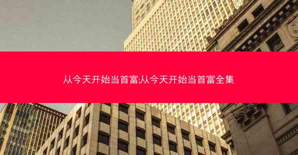 从今天开始当首富;从今天开始当首富全集