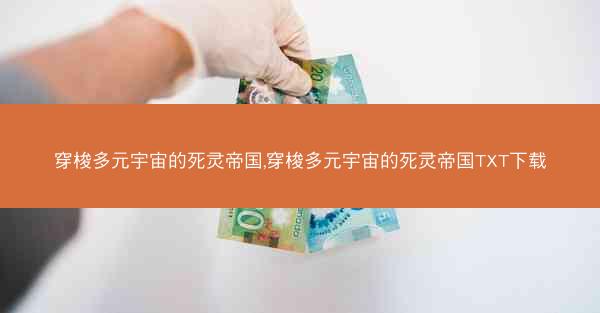 穿梭多元宇宙的死灵帝国,穿梭多元宇宙的死灵帝国TXT下载