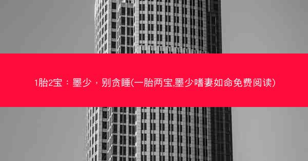 1胎2宝：墨少，别贪睡(一胎两宝,墨少嗜妻如命免费阅读)