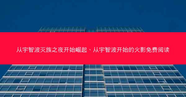 从宇智波灭族之夜开始崛起、从宇智波开始的火影免费阅读