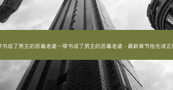 穿书成了男主的恶毒老婆—穿书成了男主的恶毒老婆 - 最新章节抢先读正版