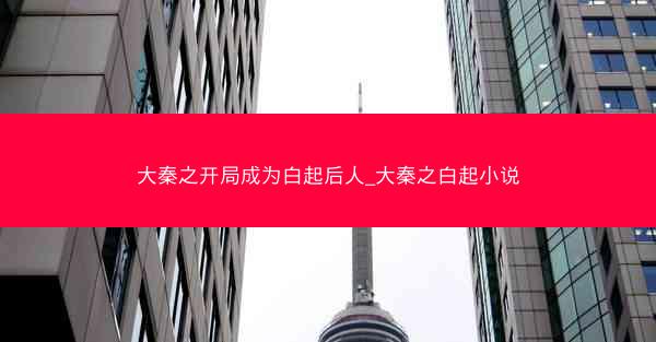 大秦之开局成为白起后人_大秦之白起小说