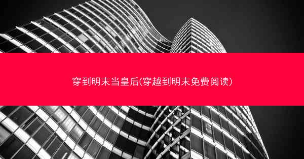 穿到明末当皇后(穿越到明末免费阅读)