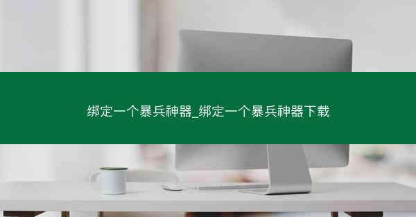 绑定一个暴兵神器_绑定一个暴兵神器下载