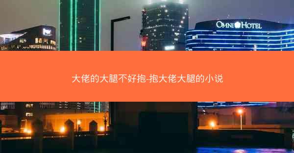 大佬的大腿不好抱-抱大佬大腿的小说