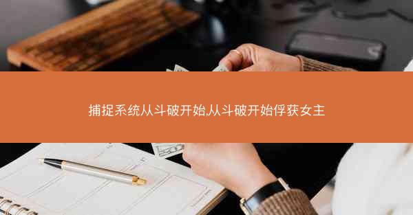 捕捉系统从斗破开始,从斗破开始俘获女主