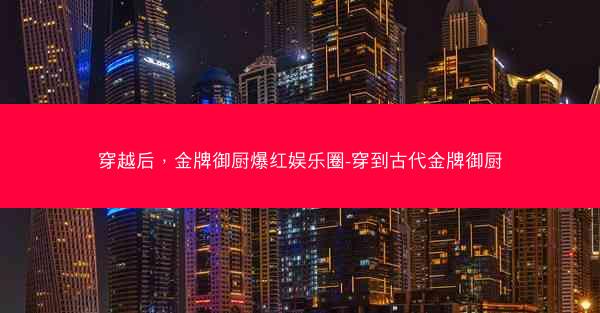 穿越后，金牌御厨爆红娱乐圈-穿到古代金牌御厨