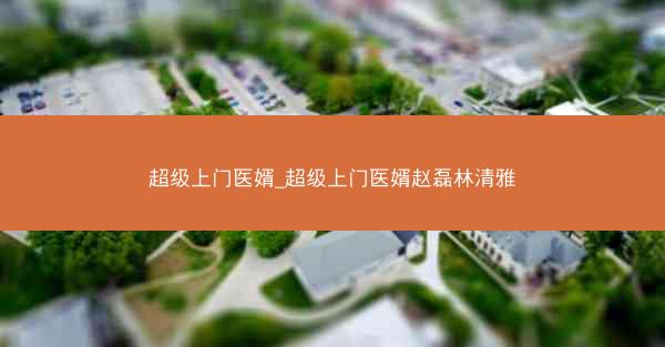 超级上门医婿_超级上门医婿赵磊林清雅