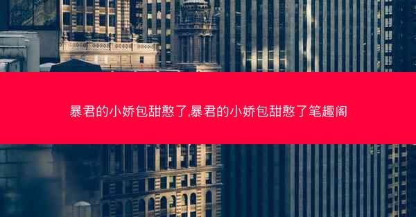 暴君的小娇包甜憨了,暴君的小娇包甜憨了笔趣阁