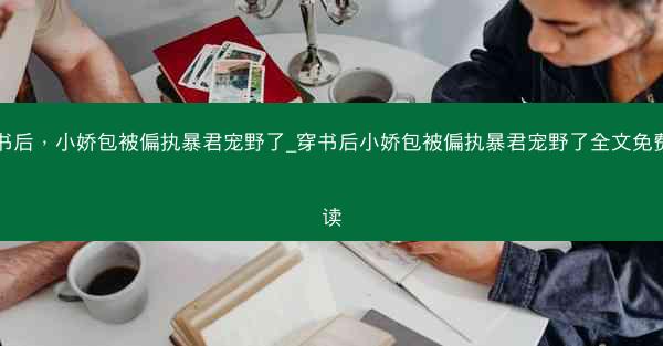 穿书后，小娇包被偏执暴君宠野了_穿书后小娇包被偏执暴君宠野了全文免费阅读