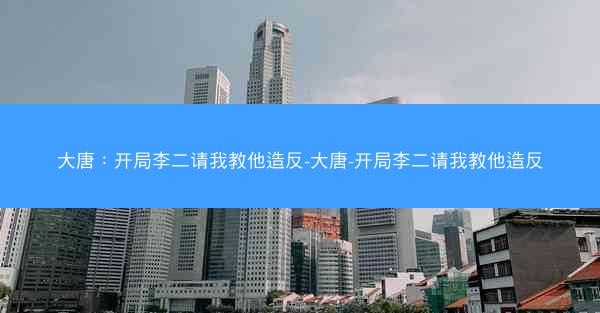 大唐：开局李二请我教他造反-大唐-开局李二请我教他造反