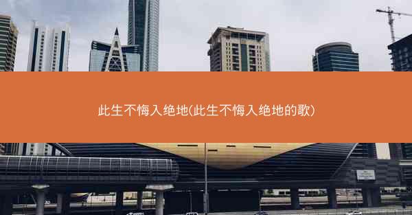 此生不悔入绝地(此生不悔入绝地的歌)