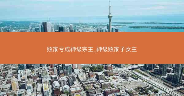 败家亏成神级宗主_神级败家子女主