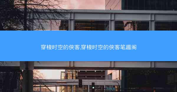 穿梭时空的侠客,穿梭时空的侠客笔趣阁
