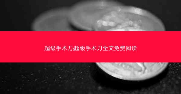 超级手术刀;超级手术刀全文免费阅读