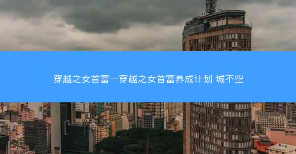 穿越之女首富—穿越之女首富养成计划 城不空