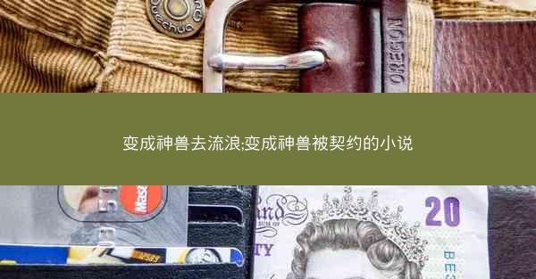 变成神兽去流浪;变成神兽被契约的小说