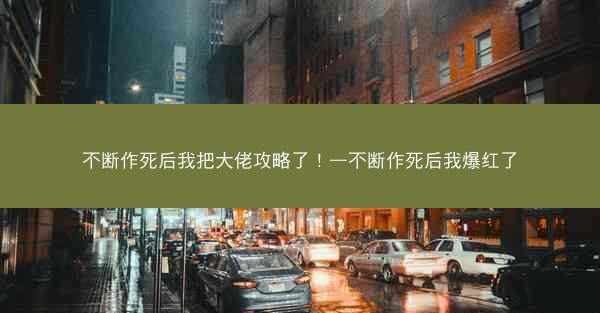 不断作死后我把大佬攻略了！—不断作死后我爆红了