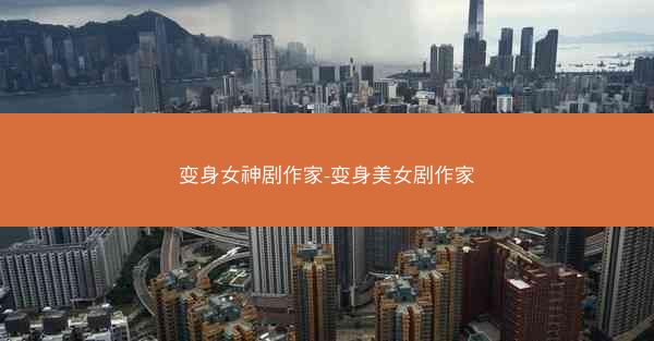 变身女神剧作家-变身美女剧作家 变身女神剧作家-变身美女剧作家