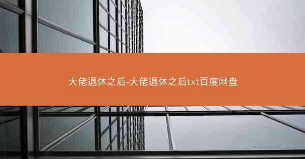 大佬退休之后-大佬退休之后txt百度网盘