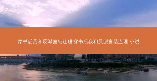 穿书后我和反派喜结连理;穿书后我和反派喜结连理 小说
