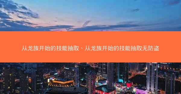 从龙族开始的技能抽取、从龙族开始的技能抽取无防盗