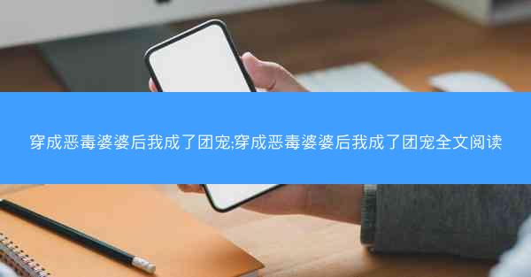 穿成恶毒婆婆后我成了团宠;穿成恶毒婆婆后我成了团宠全文阅读