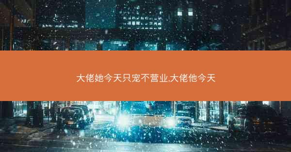 大佬她今天只宠不营业,大佬他今天