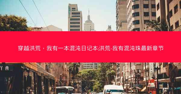穿越洪荒，我有一本混沌日记本;洪荒-我有混沌珠最新章节